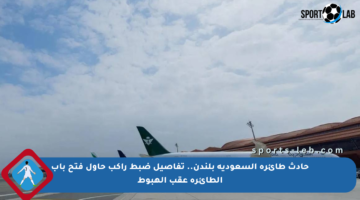 حادث طائرة السعودية بلندن.. تفاصيل ضبط راكب حاول فتح باب الطائرة عقب الهبوط
